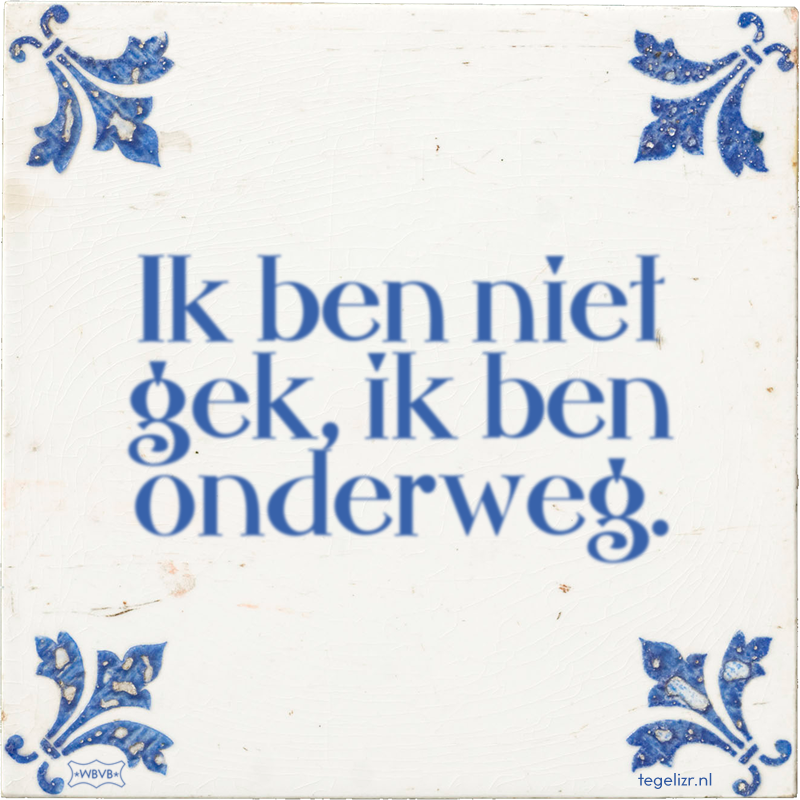 Ik ben niet gek, ik ben onderweg. - Online tegeltjes bakken