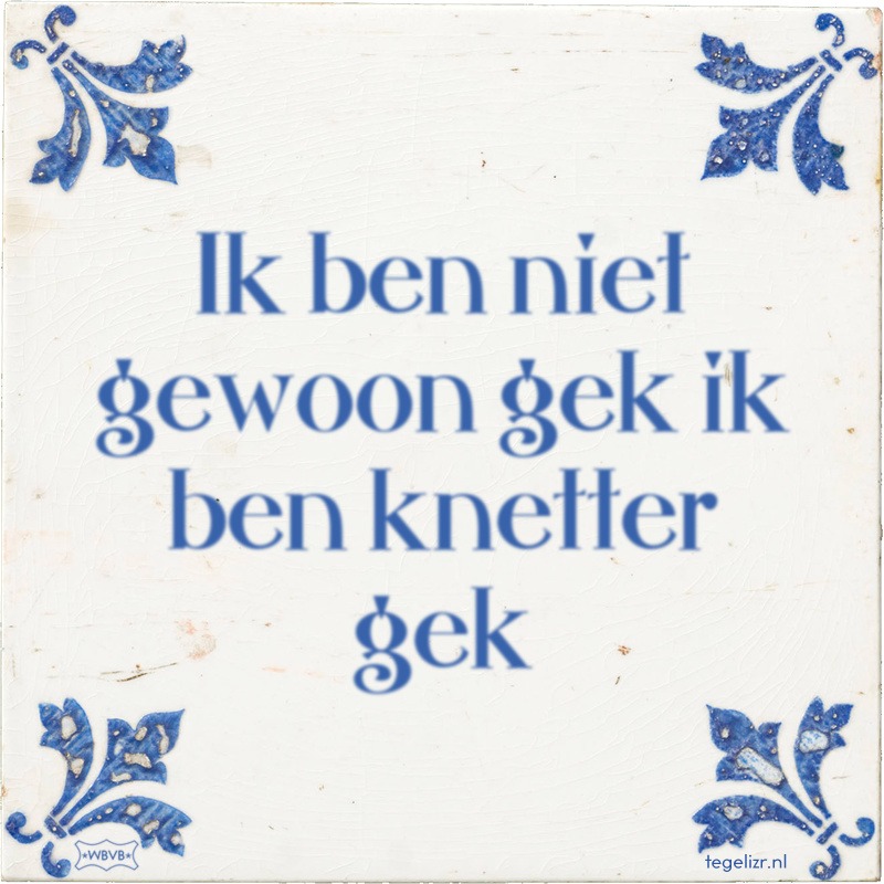 Ik ben niet gewoon gek ik ben knetter gek - Online tegeltjes bakken