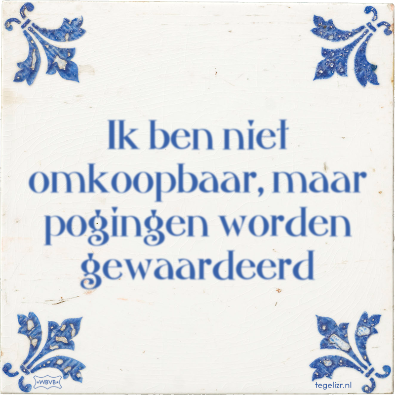 Ik ben niet omkoopbaar, maar pogingen worden gewaardeerd - Online tegeltjes bakken