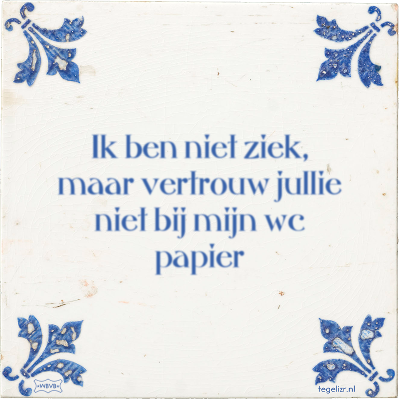 Ik ben niet ziek, maar vertrouw jullie niet bij mijn wc papier - Online tegeltjes bakken