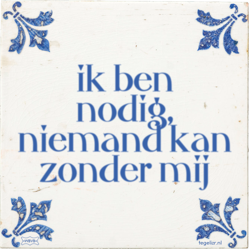 ik ben nodig, niemand kan zonder mij - Online tegeltjes bakken