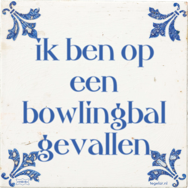 ik ben op een bowlingbal gevallen - Online tegeltjes bakken