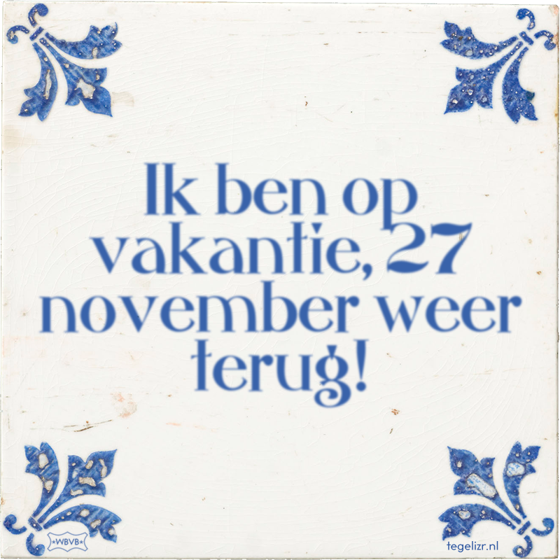 Ik ben op vakantie, 27 november weer terug! - Online tegeltjes bakken
