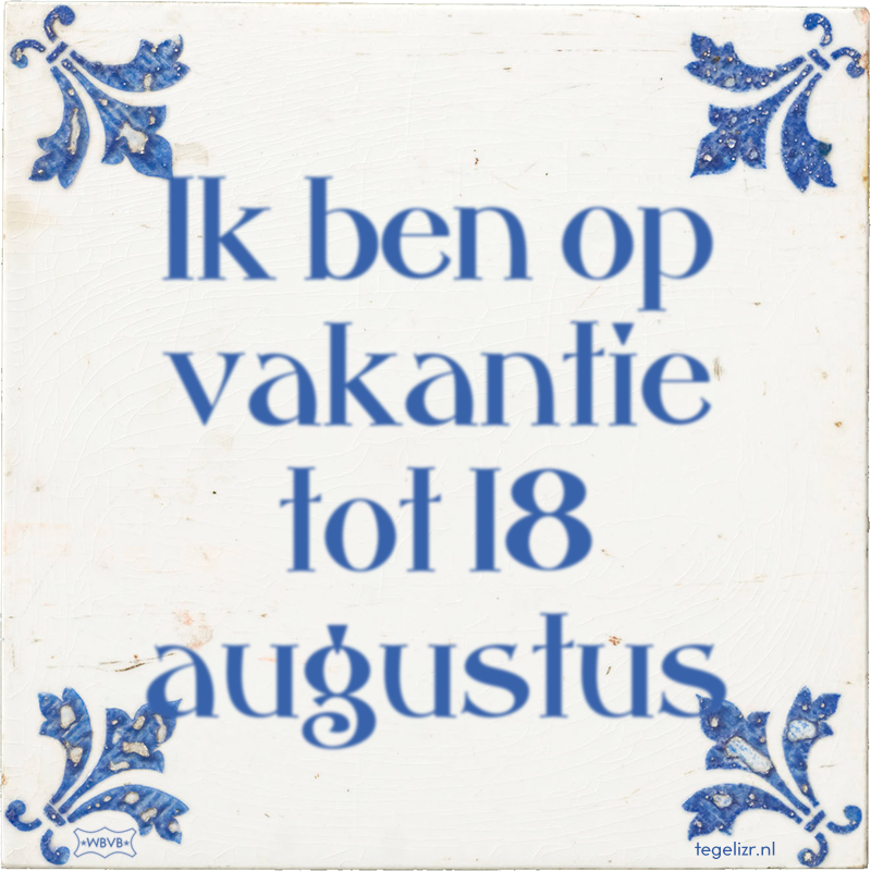 Ik ben op vakantie tot 18 augustus - Online tegeltjes bakken