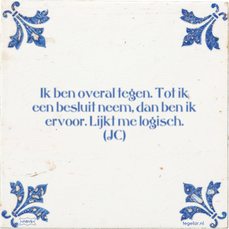 Ik ben overal tegen. Tot ik een besluit neem, dan ben ik ervoor. Lijkt me logisch. (JC) - Online tegeltjes bakken