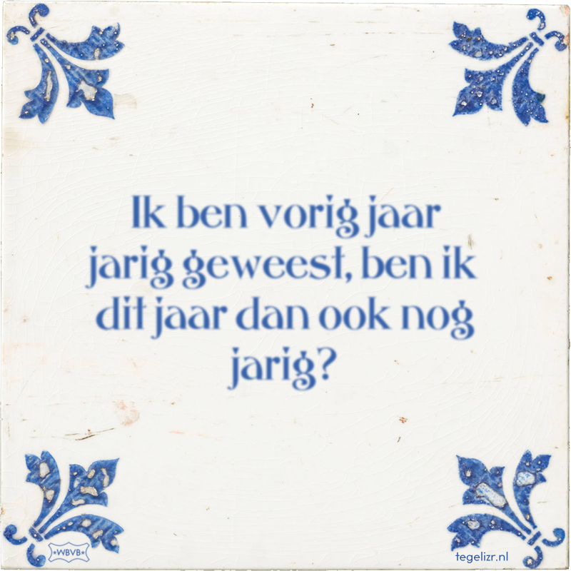 Ik ben vorig jaar jarig geweest, ben ik dit jaar dan ook nog jarig? - Online tegeltjes bakken