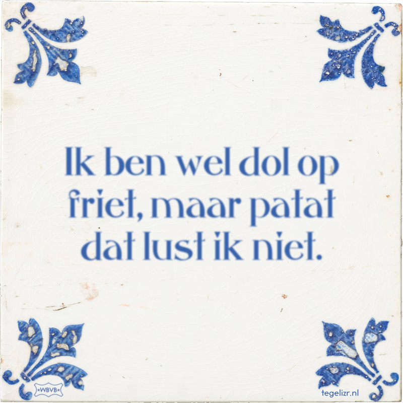 Ik ben wel dol op friet, maar patat dat lust ik niet. - Online tegeltjes bakken