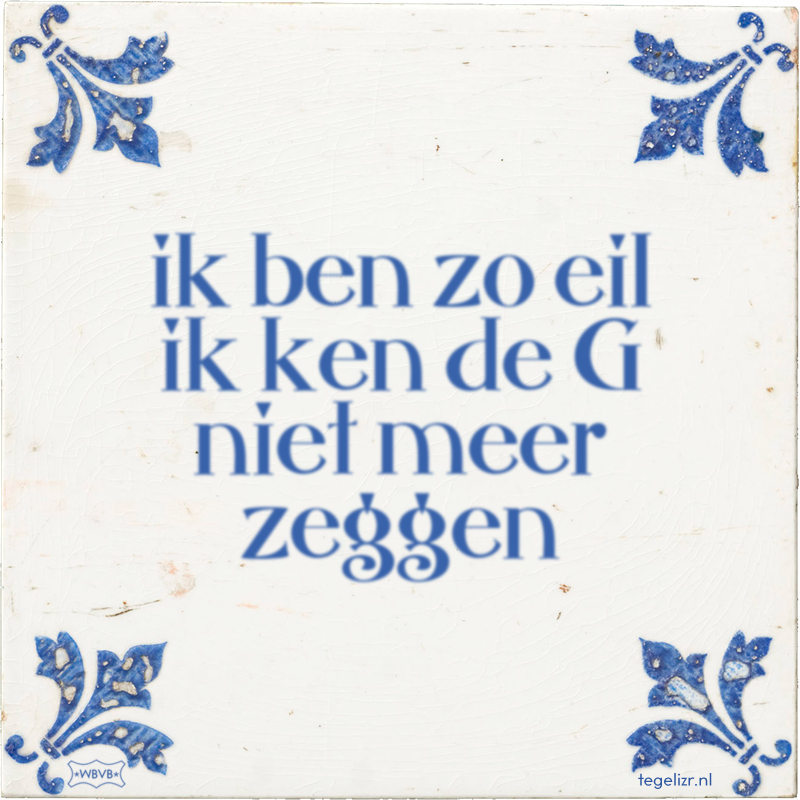 ik ben zo eil ik ken de G niet meer zeggen - Online tegeltjes bakken