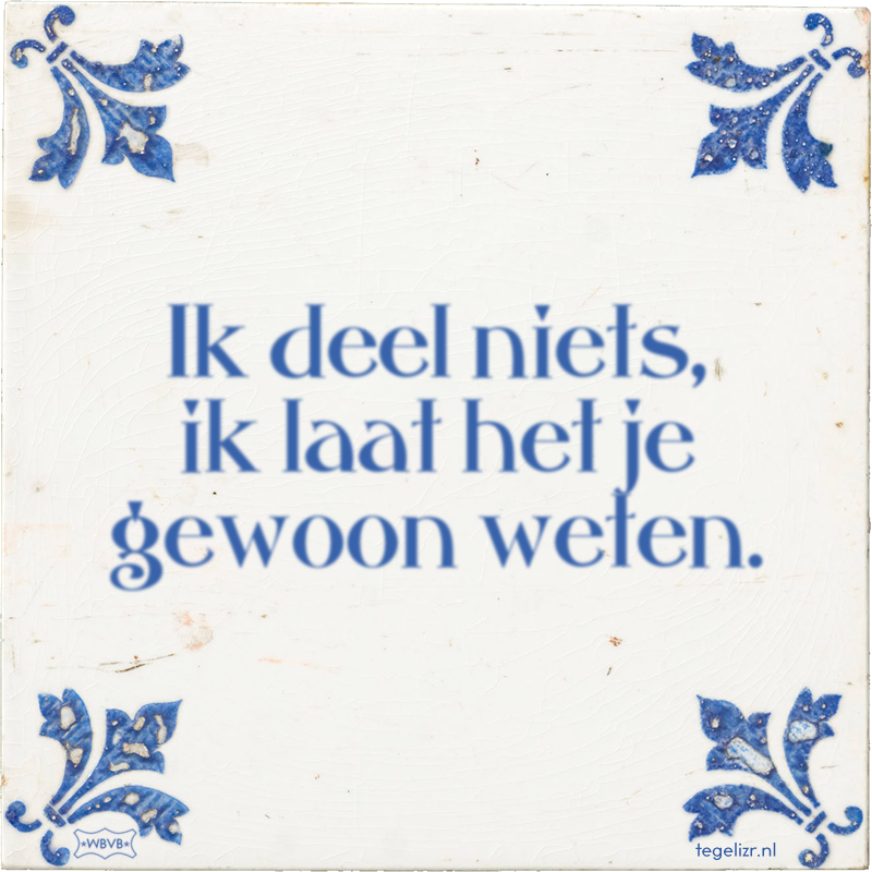 Ik deel niets, ik laat het je gewoon weten. - Online tegeltjes bakken