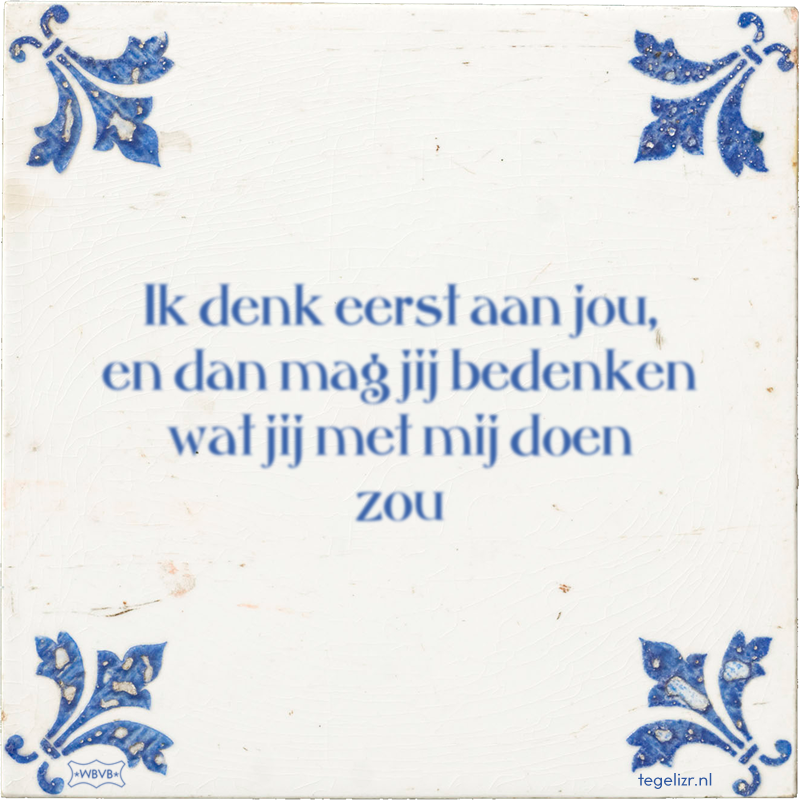 Ik denk eerst aan jou, en dan mag jij bedenken wat jij met mij doen zou - Online tegeltjes bakken