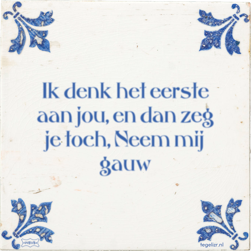 Ik denk het eerste aan jou, en dan zeg je toch, Neem mij gauw - Online tegeltjes bakken