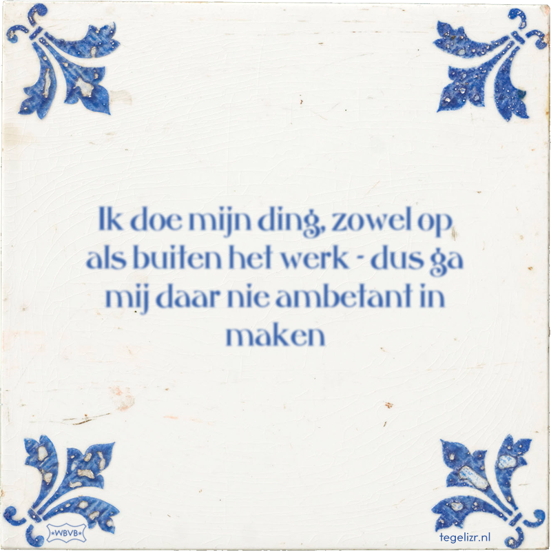 Ik doe mijn ding, zowel op als buiten het werk - dus ga mij daar nie ambetant in maken - Online tegeltjes bakken