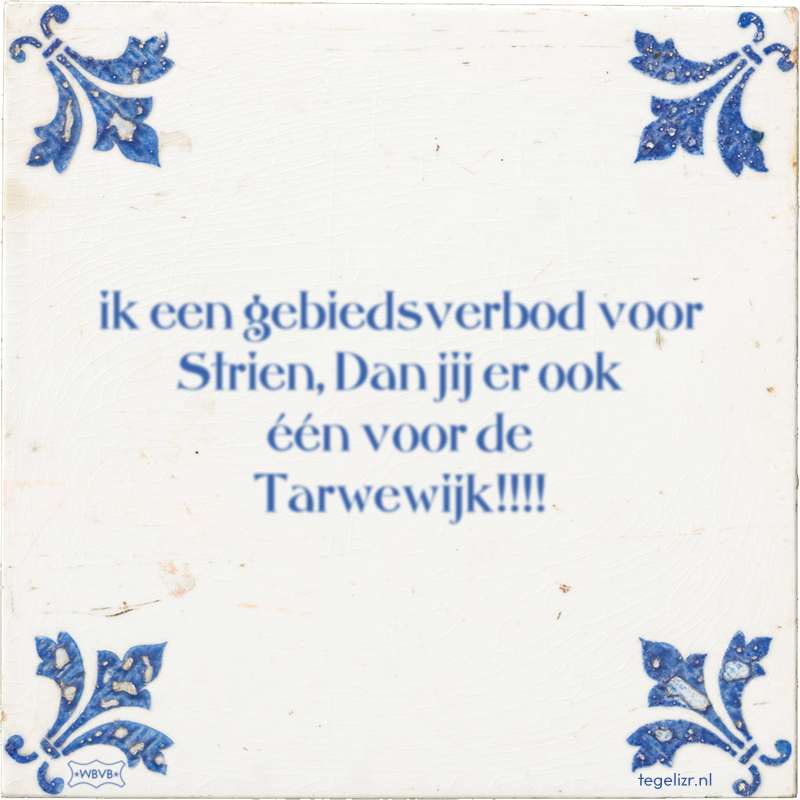 ik een gebiedsverbod voor Strien, Dan jij er ook één voor de Tarwewijk!!!! - Online tegeltjes bakken