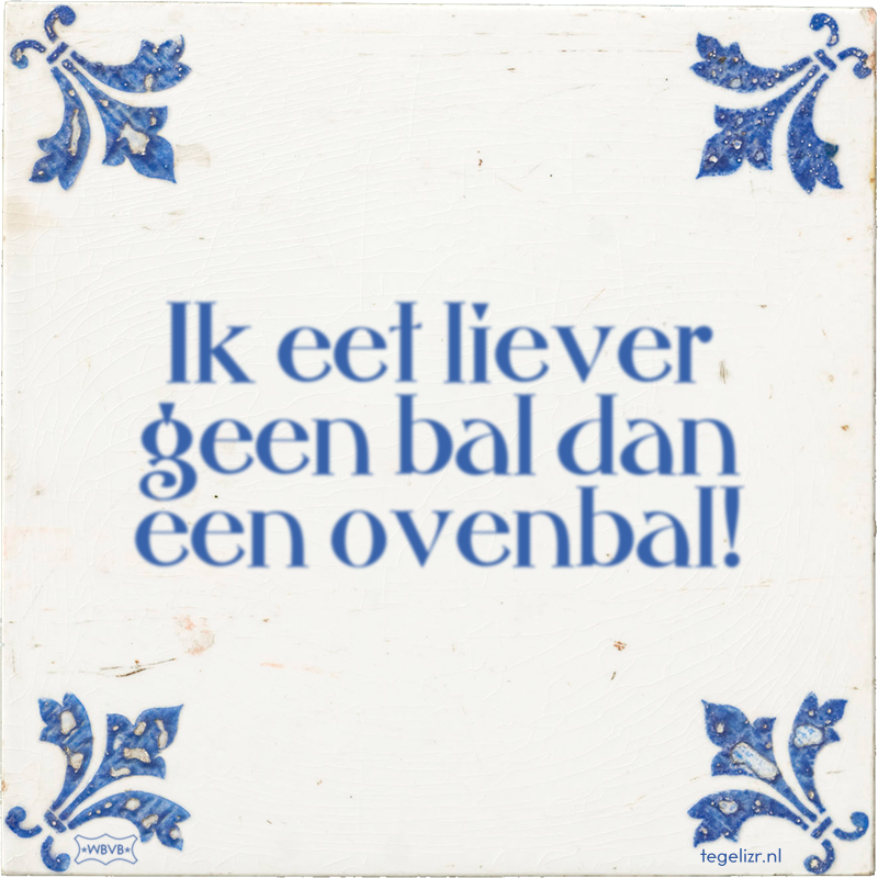 Ik eet liever geen bal dan een ovenbal! - Online tegeltjes bakken