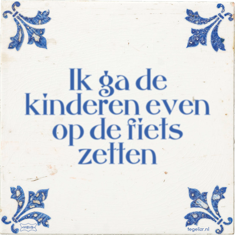 Ik ga de kinderen even op de fiets zetten - Online tegeltjes bakken
