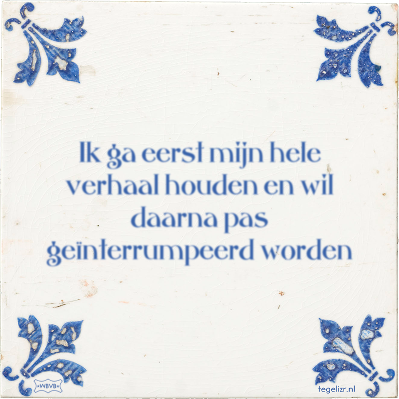 Ik ga eerst mijn hele verhaal houden en wil daarna pas geïnterrumpeerd worden - Online tegeltjes bakken