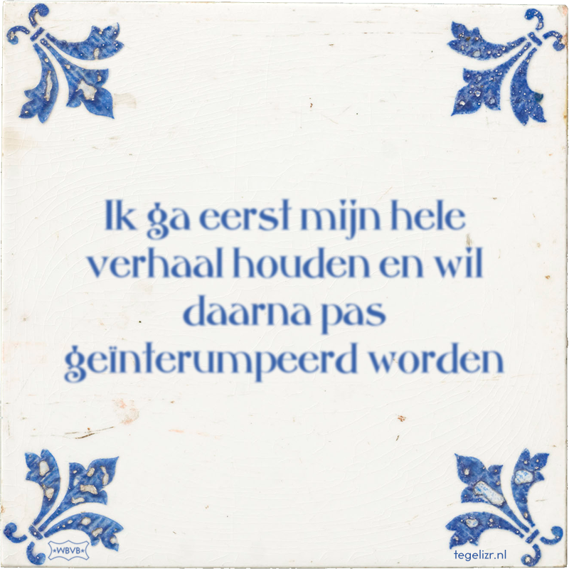 Ik ga eerst mijn hele verhaal houden en wil daarna pas geïnterumpeerd worden - Online tegeltjes bakken