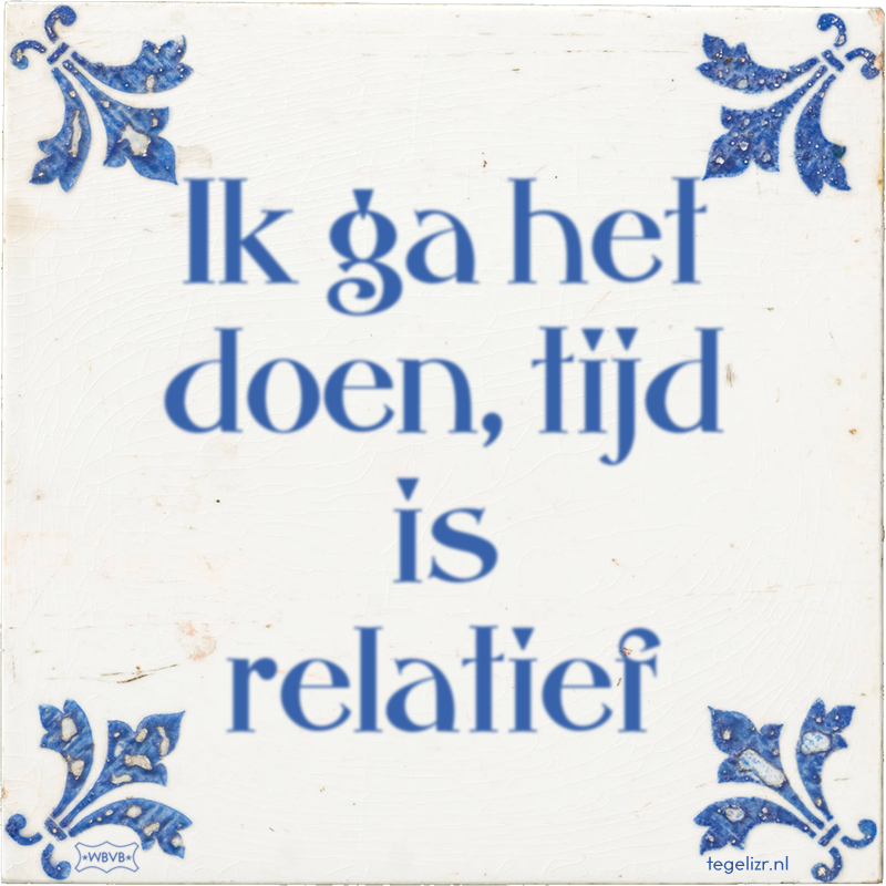 Ik ga het doen, tijd is relatief - Online tegeltjes bakken
