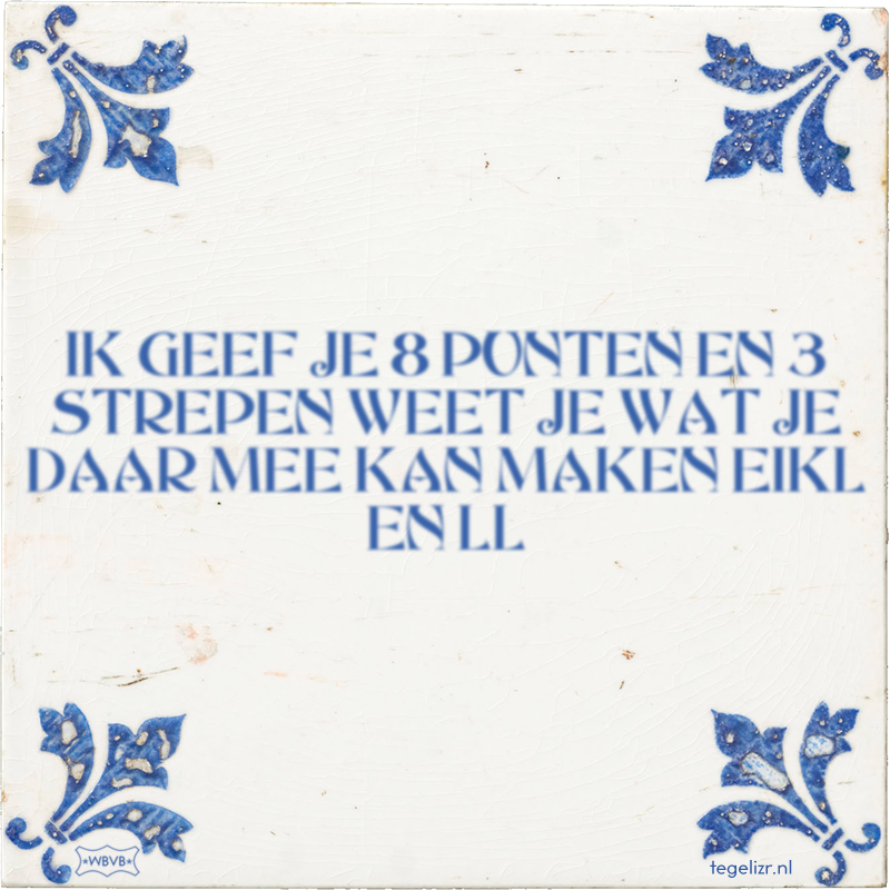 IK GEEF JE 8 PUNTEN EN 3 STREPEN WEET JE WAT JE DAAR MEE KAN MAKEN EIKL EN LL - Online tegeltjes bakken