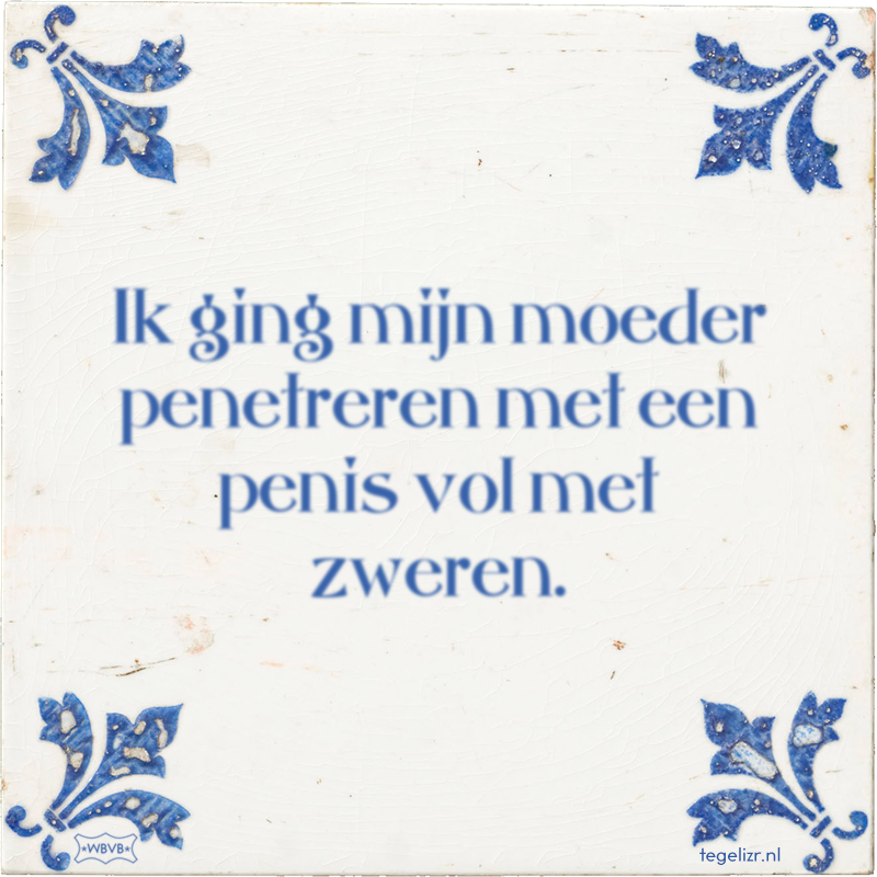 Ik ging mijn moeder penetreren met een penis vol met zweren. - Online tegeltjes bakken