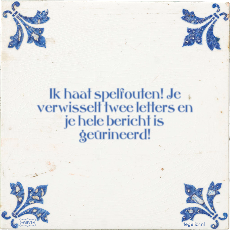 Ik haat spelfouten! Je verwisselt twee letters en je hele bericht is geürineerd! - Online tegeltjes bakken