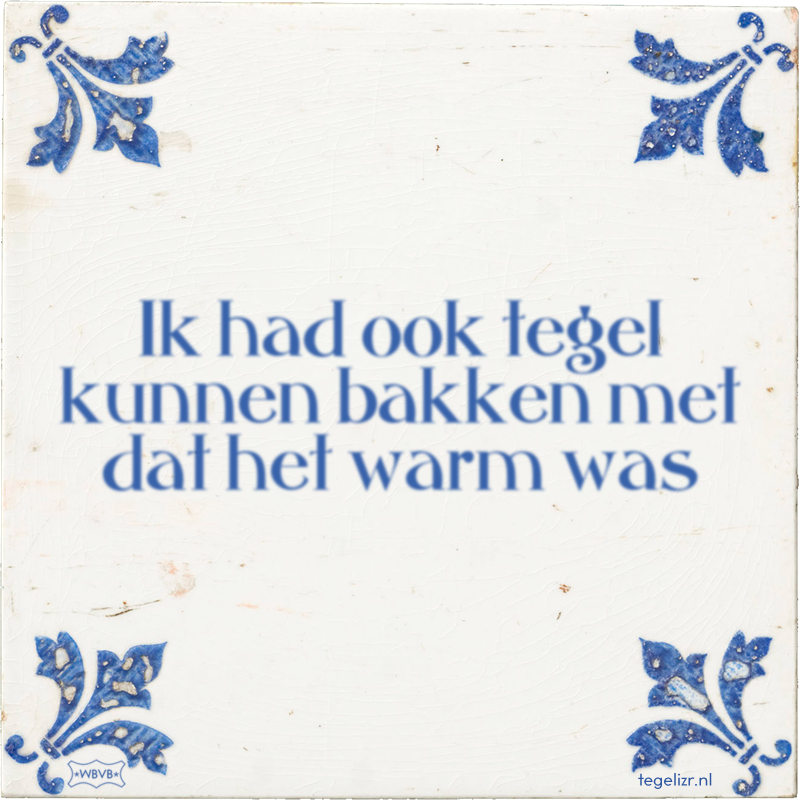 Ik had ook tegel kunnen bakken met dat het warm was - Online tegeltjes bakken