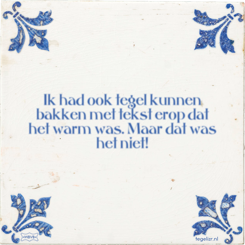 Ik had ook tegel kunnen bakken met tekst erop dat het warm was. Maar dat was het niet! - Online tegeltjes bakken