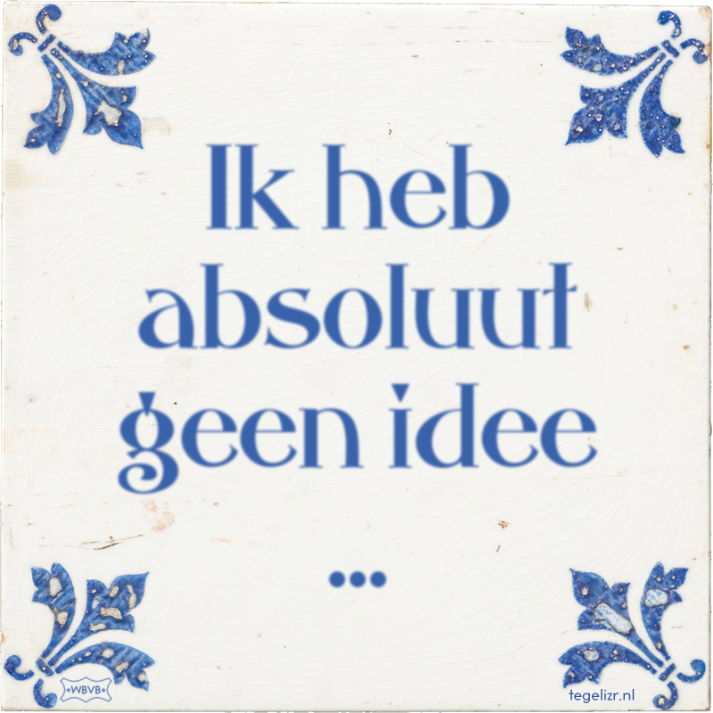 Ik heb absoluut geen idee ... - Online tegeltjes bakken