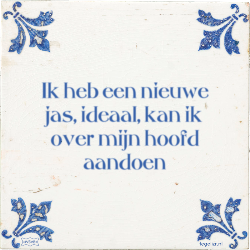 Ik heb een nieuwe jas, ideaal, kan ik over mijn hoofd aandoen - Online tegeltjes bakken