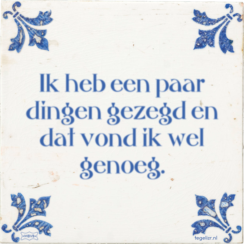 Ik heb een paar dingen gezegd en dat vond ik wel genoeg. - Online tegeltjes bakken