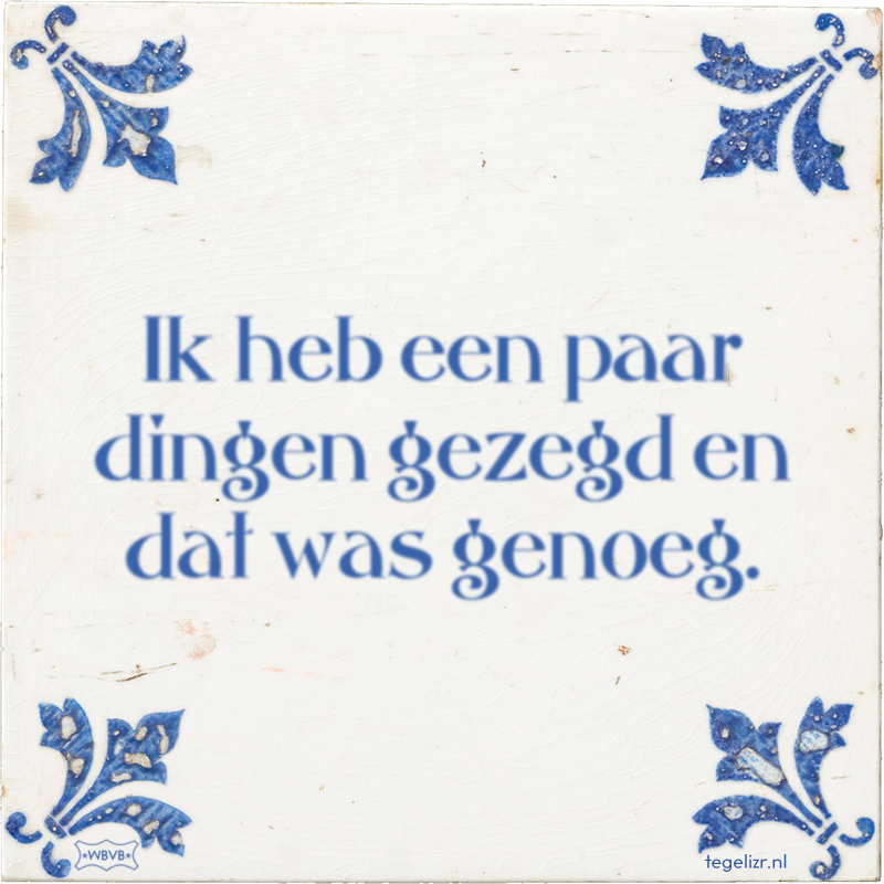 Ik heb een paar dingen gezegd en dat was genoeg. - Online tegeltjes bakken