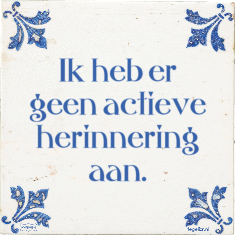 Ik heb er geen actieve herinnering aan. - Online tegeltjes bakken