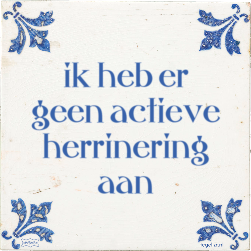 ik heb er geen actieve herrinering aan - Online tegeltjes bakken