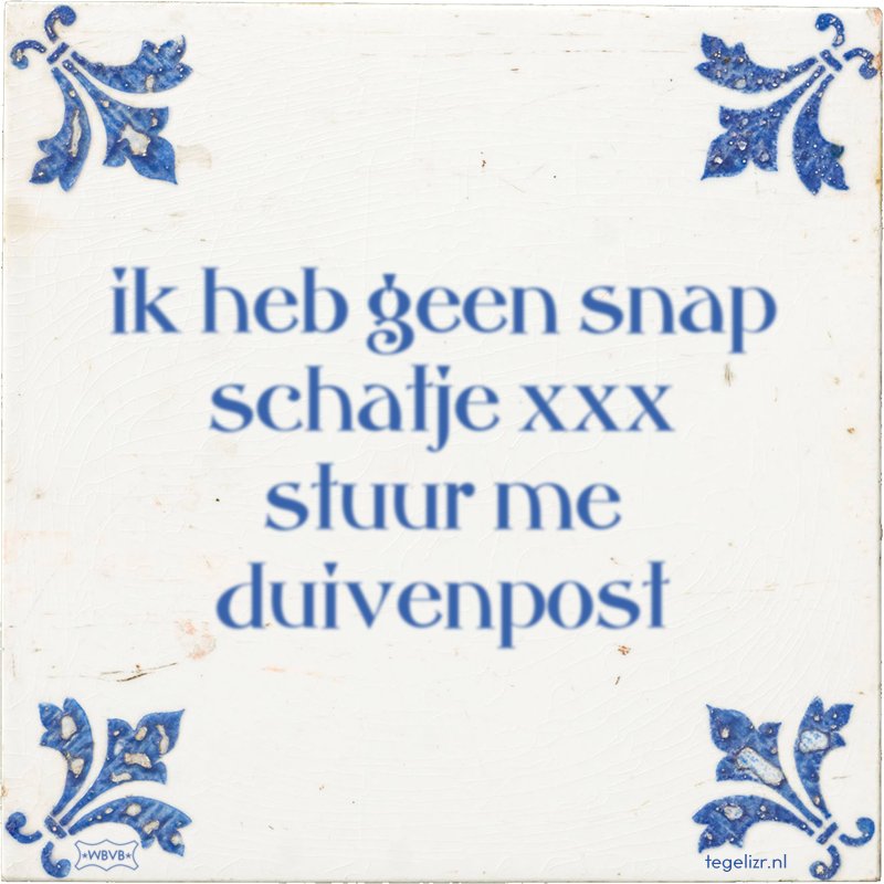 ik heb geen snap schatje xxx stuur me duivenpost - Online tegeltjes bakken
