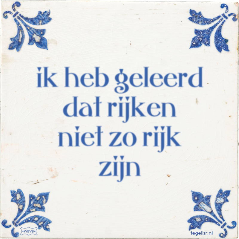 ik heb geleerd dat rijken niet zo rijk zijn - Online tegeltjes bakken