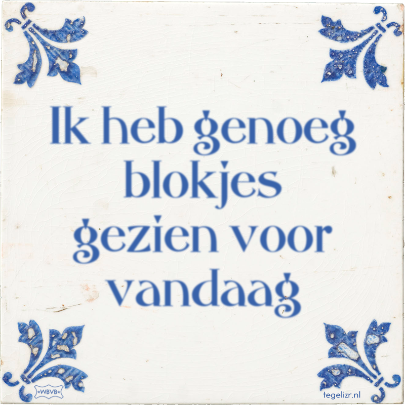 Ik heb genoeg blokjes gezien voor vandaag - Online tegeltjes bakken