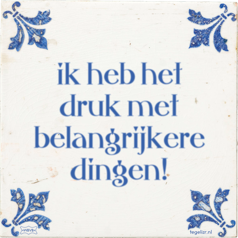ik heb het druk met belangrijkere dingen! - Online tegeltjes bakken
