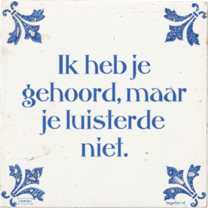 Ik heb je gehoord, maar je luisterde niet. - Online tegeltjes bakken