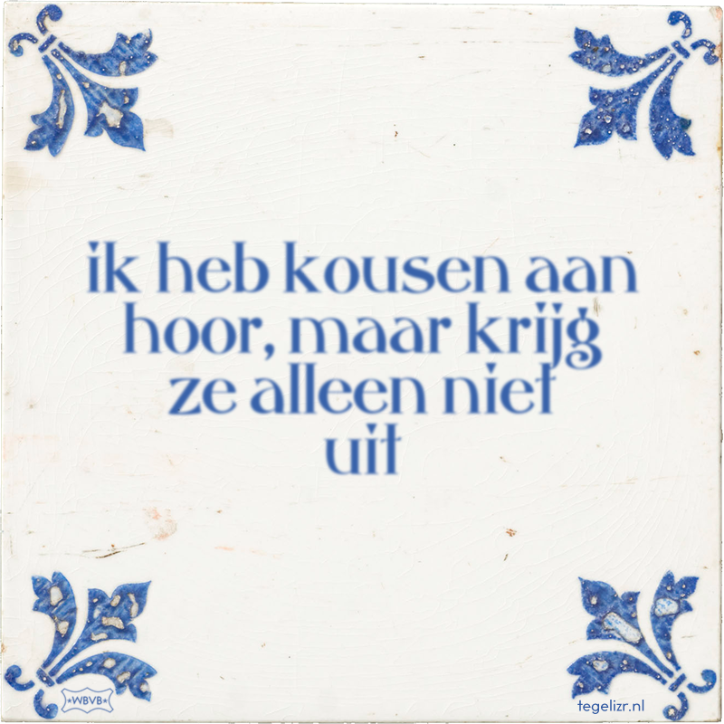 ik heb kousen aan hoor, maar krijg ze alleen niet uit - Online tegeltjes bakken