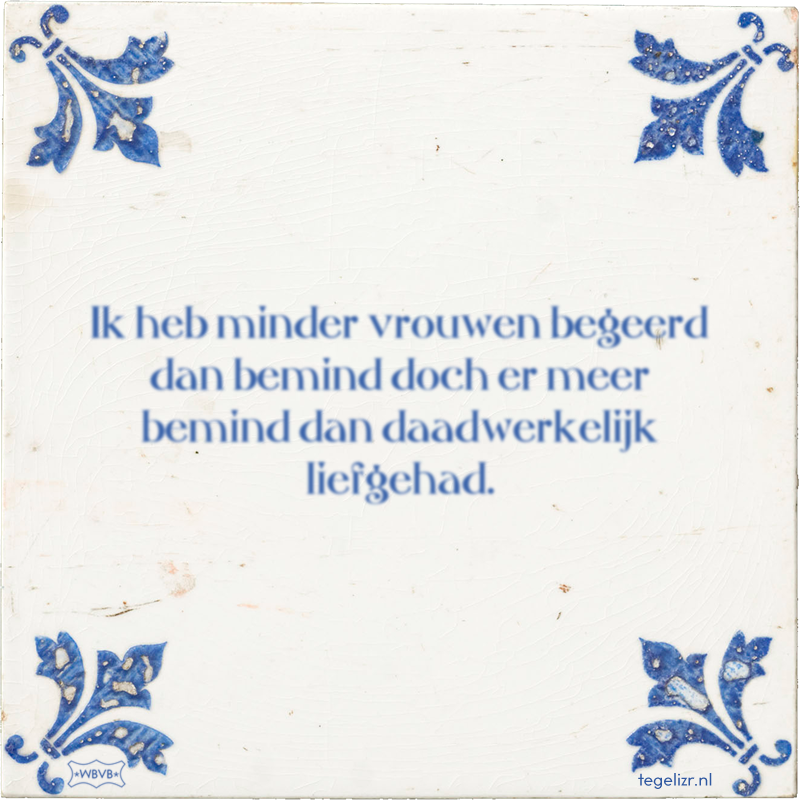 Ik heb minder vrouwen begeerd dan bemind doch er meer bemind dan daadwerkelijk liefgehad. - Online tegeltjes bakken