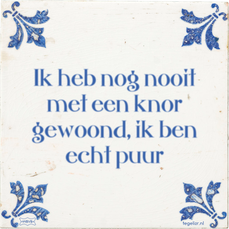 Ik heb nog nooit met een knor gewoond, ik ben echt puur - Online tegeltjes bakken