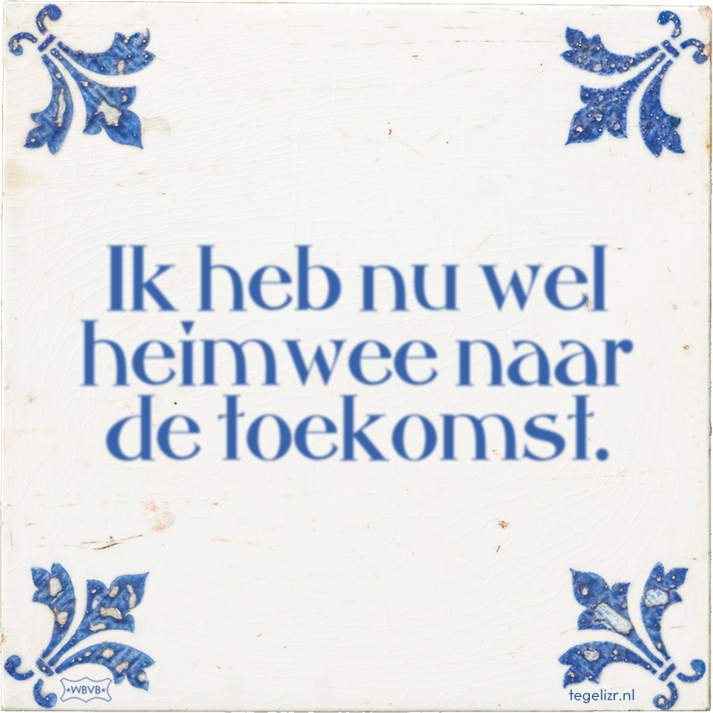 Ik heb nu wel heimwee naar de toekomst. - Online tegeltjes bakken
