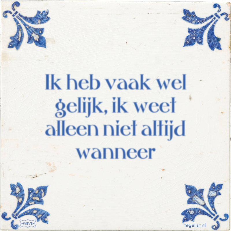 Ik heb vaak wel gelijk, ik weet alleen niet altijd wanneer - Online tegeltjes bakken