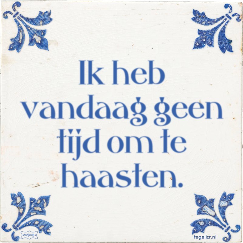 Ik heb vandaag geen tijd om te haasten. - Online tegeltjes bakken