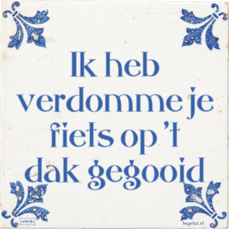 Ik heb verdomme je fiets op 't dak gegooid - Online tegeltjes bakken