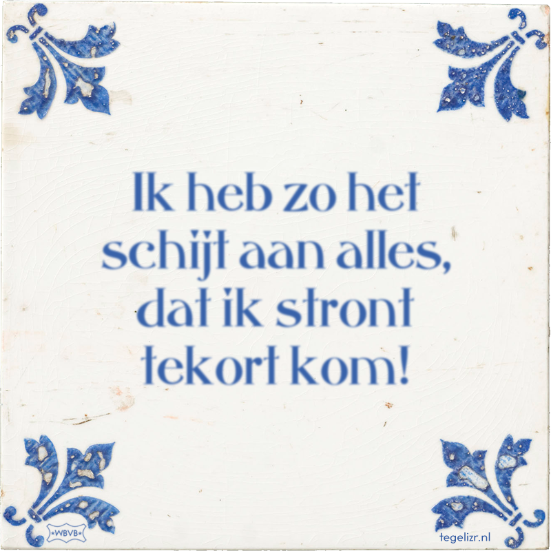 Ik heb zo het schijt aan alles, dat ik stront tekort kom! - Online tegeltjes bakken