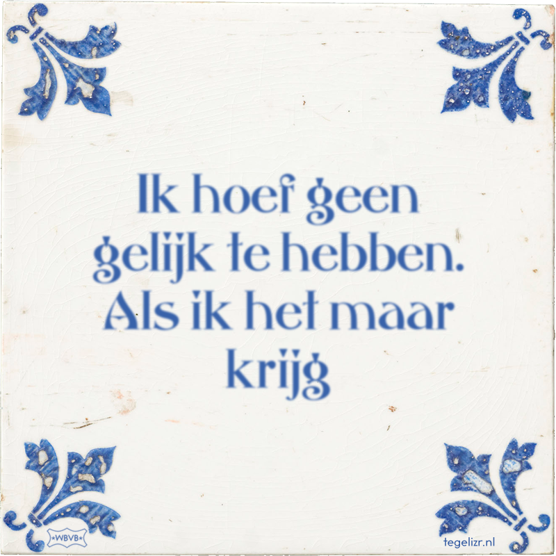Ik hoef geen gelijk te hebben. Als ik het maar krijg - Online tegeltjes bakken