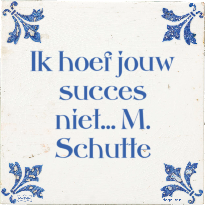 Ik hoef jouw succes niet… M. Schutte - Online tegeltjes bakken
