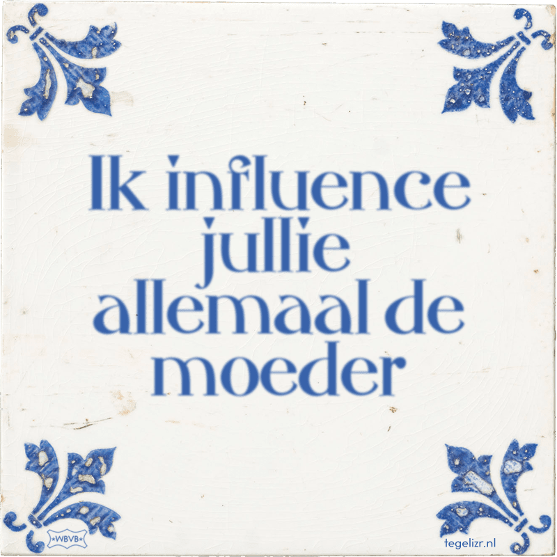 Ik influence jullie allemaal de moeder - Online tegeltjes bakken