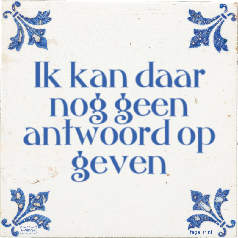 Ik kan daar nog geen antwoord op geven - Online tegeltjes bakken